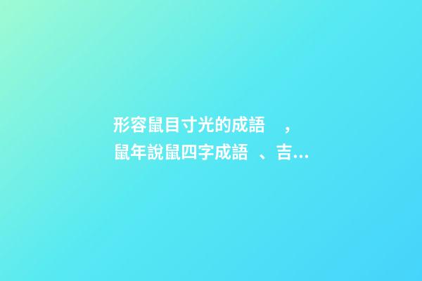 形容鼠目寸光的成語，鼠年說鼠四字成語、吉祥語